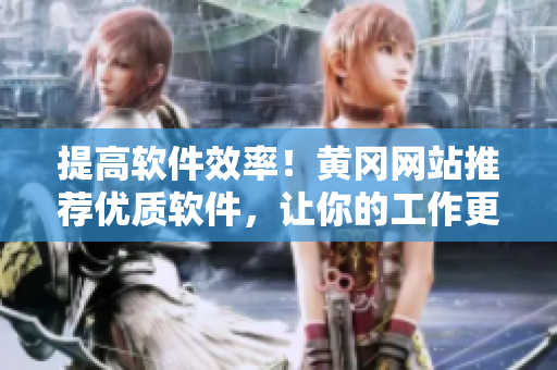 提高软件效率！黄冈网站推荐优质软件，让你的工作更高效