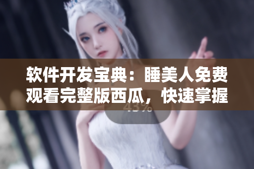 软件开发宝典：睡美人免费观看完整版西瓜，快速掌握行业技能