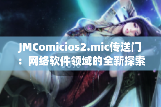 JMComicios2.mic传送门：网络软件领域的全新探索
