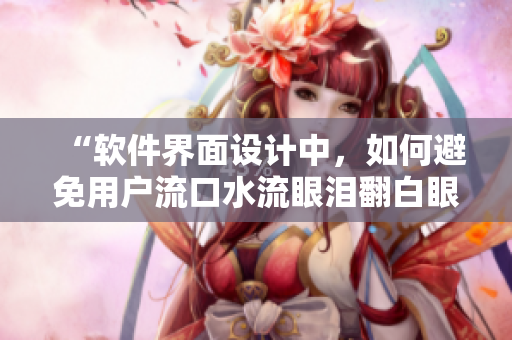 “软件界面设计中，如何避免用户流口水流眼泪翻白眼”