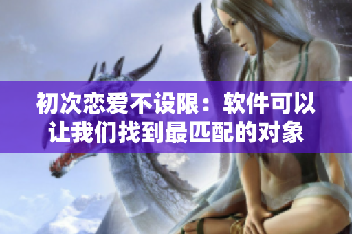 初次恋爱不设限：软件可以让我们找到最匹配的对象