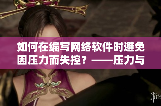 如何在编写网络软件时避免因压力而失控？——压力与情绪管理技巧分享