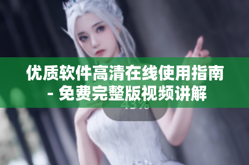 优质软件高清在线使用指南 - 免费完整版视频讲解