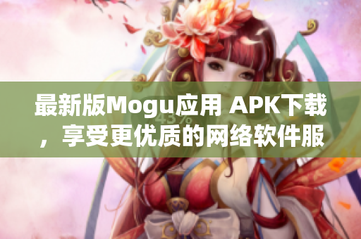 最新版Mogu应用 APK下载，享受更优质的网络软件服务！