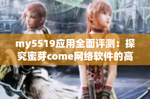 my5519应用全面评测：探究蜜芽come网络软件的高效性和安全性