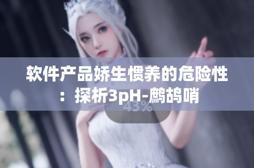 软件产品娇生惯养的危险性：探析3pH-鹧鸪哨
