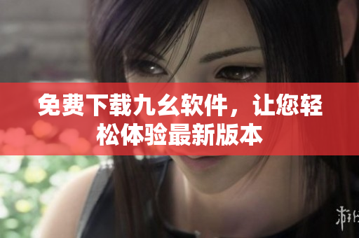 免费下载九幺软件，让您轻松体验最新版本