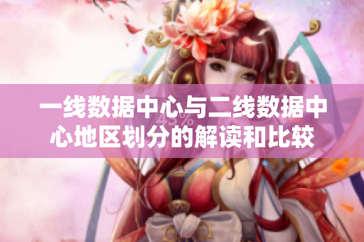 一线数据中心与二线数据中心地区划分的解读和比较