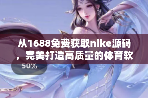 从1688免费获取nike源码，完美打造高质量的体育软件