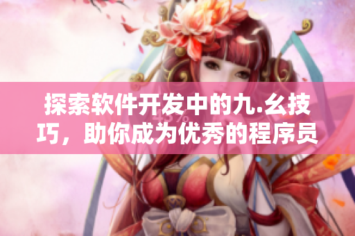 探索软件开发中的九.幺技巧，助你成为优秀的程序员