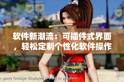 软件新潮流：可插件式界面，轻松定制个性化软件操作体验