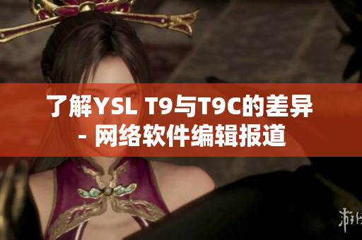 了解YSL T9与T9C的差异 - 网络软件编辑报道