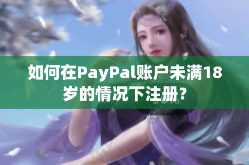 如何在PayPal账户未满18岁的情况下注册？