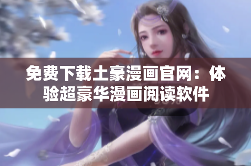 免费下载土豪漫画官网：体验超豪华漫画阅读软件