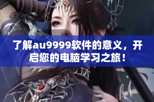 了解au9999软件的意义，开启您的电脑学习之旅！