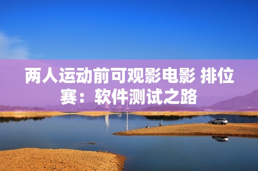 两人运动前可观影电影 排位赛：软件测试之路