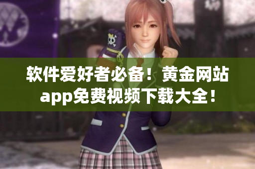 软件爱好者必备！黄金网站app免费视频下载大全！