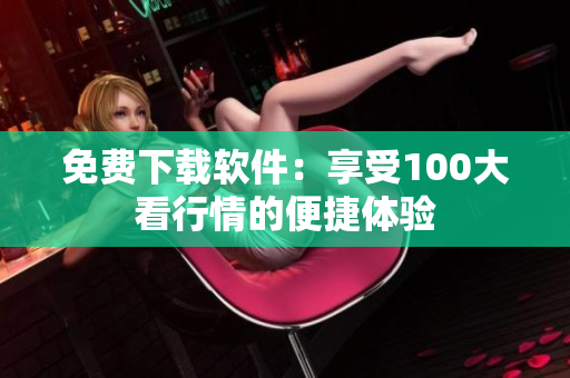 免费下载软件：享受100大看行情的便捷体验