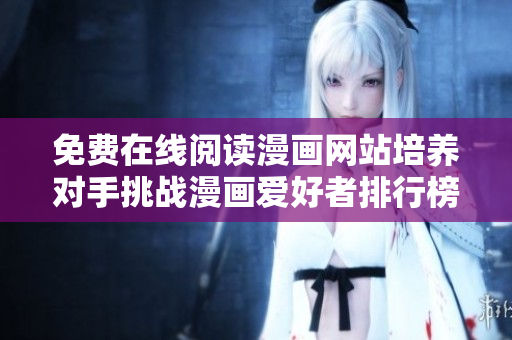 免费在线阅读漫画网站培养对手挑战漫画爱好者排行榜