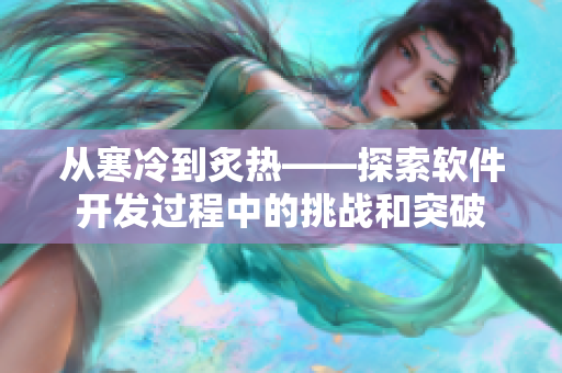 从寒冷到炙热——探索软件开发过程中的挑战和突破