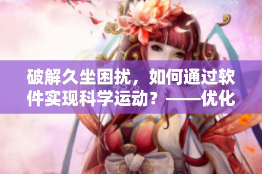 破解久坐困扰，如何通过软件实现科学运动？——优化笔记本升级计划！