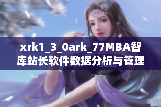 xrk1_3_0ark_77MBA智库站长软件数据分析与管理深度解读