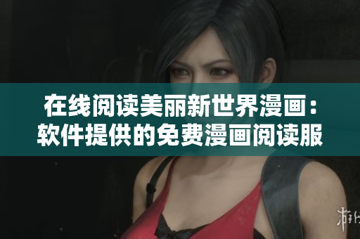 在线阅读美丽新世界漫画：软件提供的免费漫画阅读服务