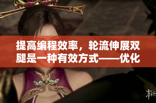 提高编程效率，轮流伸展双腿是一种有效方式——优化软件开发体验