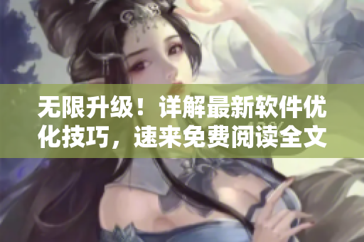 无限升级！详解最新软件优化技巧，速来免费阅读全文！