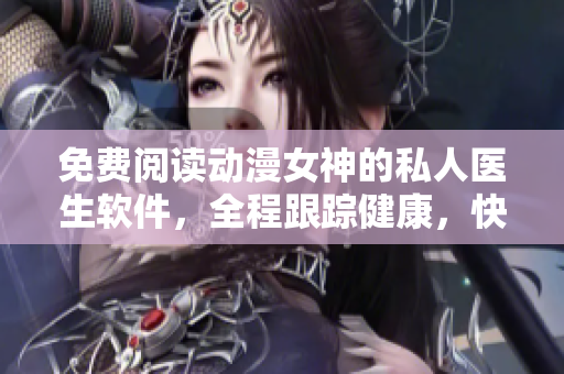 免费阅读动漫女神的私人医生软件，全程跟踪健康，快速预约医生！