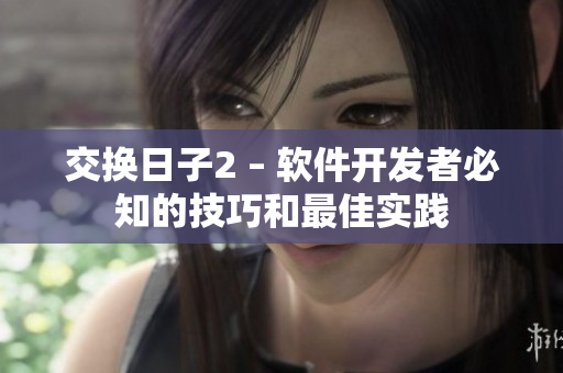 交换日子2 – 软件开发者必知的技巧和最佳实践