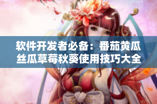 软件开发者必备：番茄黄瓜丝瓜草莓秋葵使用技巧大全