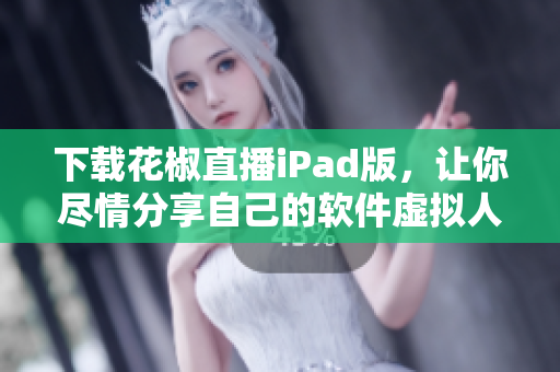下载花椒直播iPad版，让你尽情分享自己的软件虚拟人生！