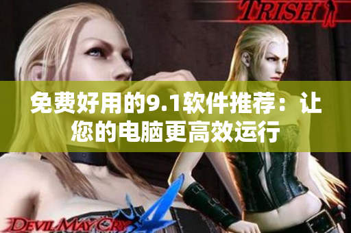 免费好用的9.1软件推荐：让您的电脑更高效运行