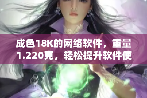 成色18K的网络软件，重量1.220克，轻松提升软件使用体验