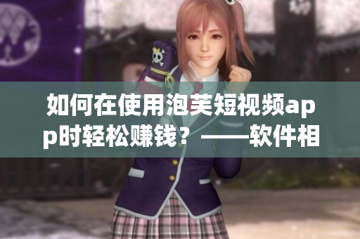 如何在使用泡芙短视频app时轻松赚钱？——软件相关文章