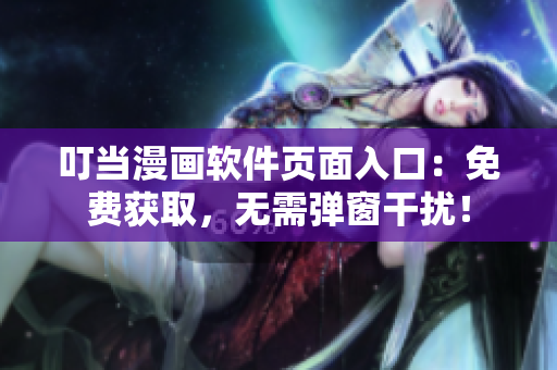 叮当漫画软件页面入口：免费获取，无需弹窗干扰！