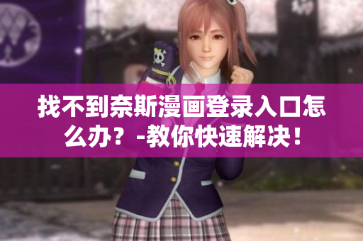 找不到奈斯漫画登录入口怎么办？-教你快速解决！