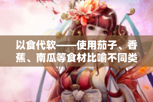 以食代软——使用茄子、香蕉、南瓜等食材比喻不同类型的软件入门指南