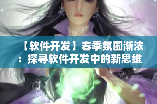 【软件开发】春季氛围渐浓：探寻软件开发中的新思维与趋势