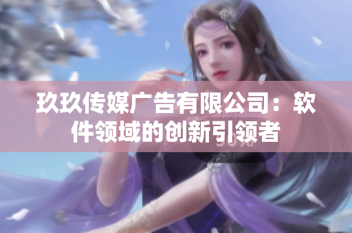 玖玖传媒广告有限公司：软件领域的创新引领者