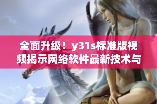 全面升级！y31s标准版视频揭示网络软件最新技术与趋势