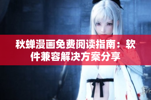 秋蝉漫画免费阅读指南：软件兼容解决方案分享