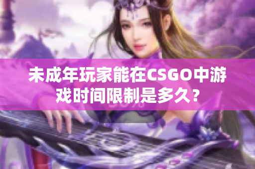未成年玩家能在CSGO中游戏时间限制是多久？