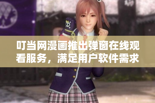 叮当网漫画推出弹窗在线观看服务，满足用户软件需求