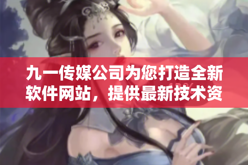 九一传媒公司为您打造全新软件网站，提供最新技术资讯和软件开发教程！