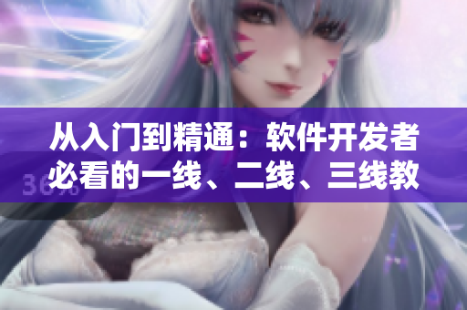 从入门到精通：软件开发者必看的一线、二线、三线教程