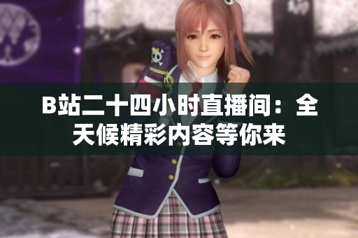 B站二十四小时直播间：全天候精彩内容等你来