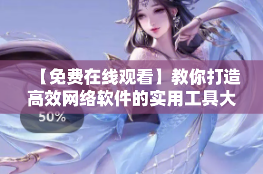 【免费在线观看】教你打造高效网络软件的实用工具大全