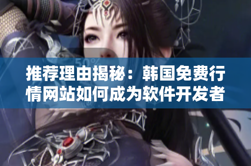 推荐理由揭秘：韩国免费行情网站如何成为软件开发者的首选平台